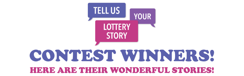 Tell Us Your Lottery Story Contest Winners. Here are their wonderful stories!