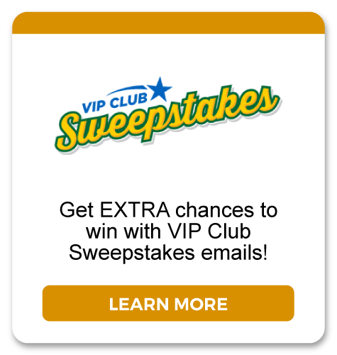 VIP Club Sweepstakes: Get EXTRA chances to win with VIP Club Sweepstakes emails! Learn more