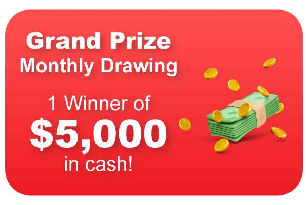 Grand Prize: Monthly drawing with 1 winner of $5,000 in cash!