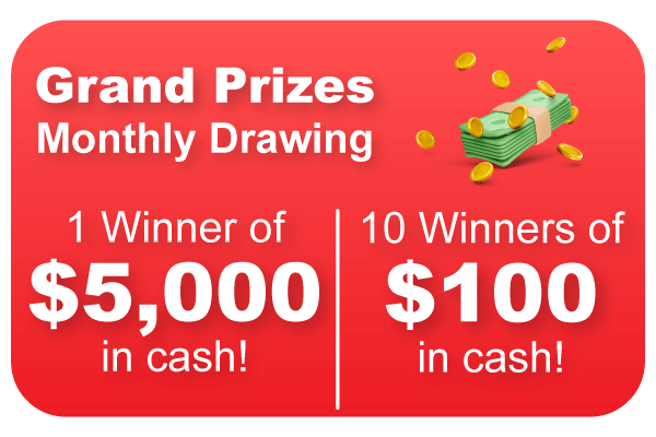 Grand Prize: Monthly drawing with 1 winner of $5,000 in cash and 10 winners of $100 in cash!