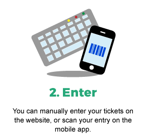 2. Enter. You can manually enter your tickets on the website, or scan your entry on the mobile app
